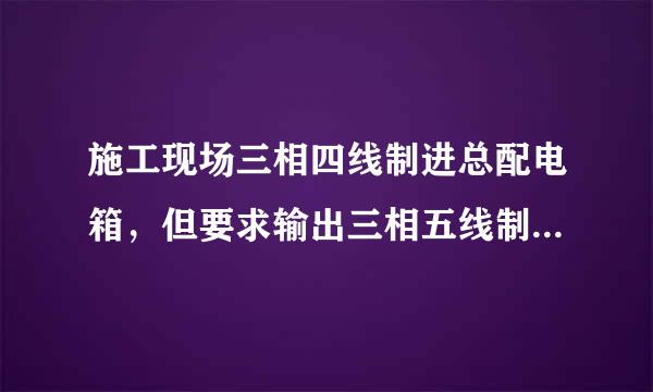 施工现场三相四线制进总配电箱,但要求输出三相五线制,请问pE怎么接