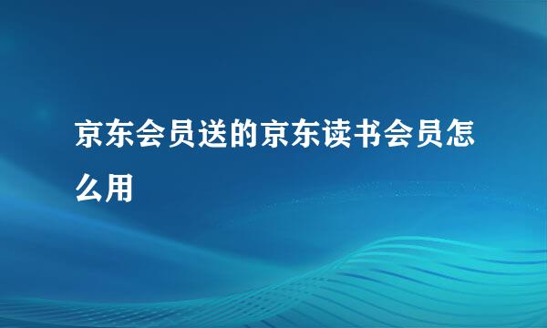 京东会员送的京东读书会员怎么用