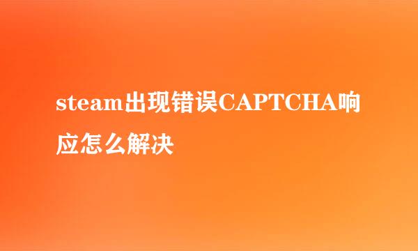 steam出现错误CAPTCHA响应怎么解决