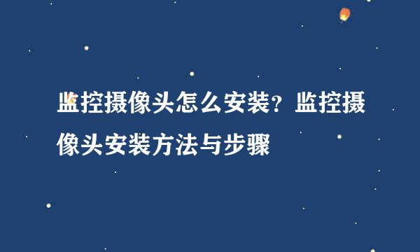 监控摄像头怎么安装?监控摄像头安装方法与步骤