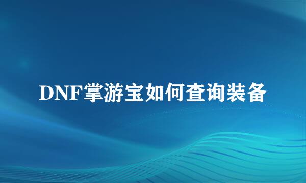 DNF掌游宝如何查询装备