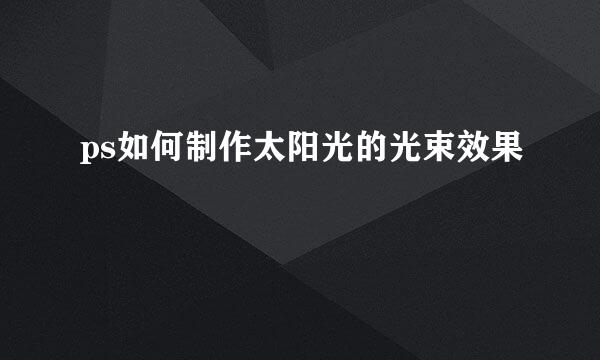 ps如何制作太阳光的光束效果