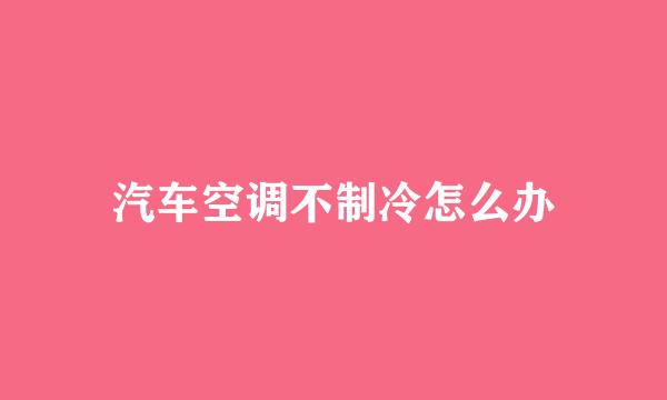 汽车空调不制冷怎么办