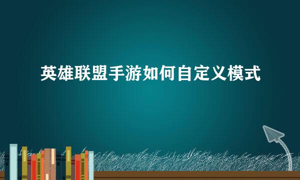 英雄联盟手游如何自定义模式