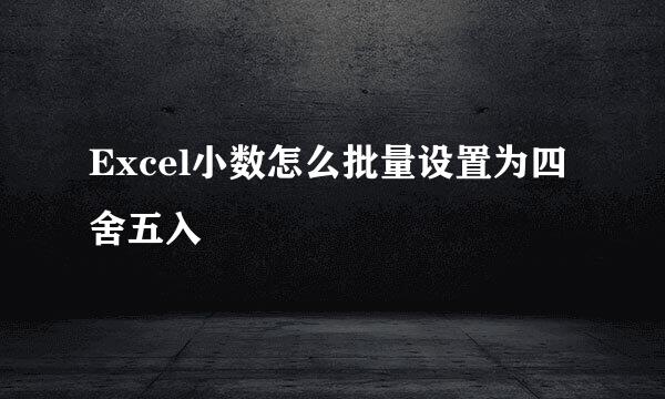 Excel小数怎么批量设置为四舍五入
