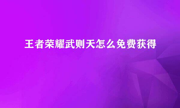 王者荣耀武则天怎么免费获得