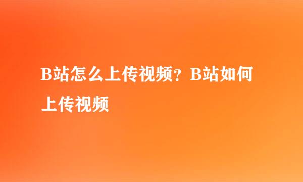 B站怎么上传视频？B站如何上传视频