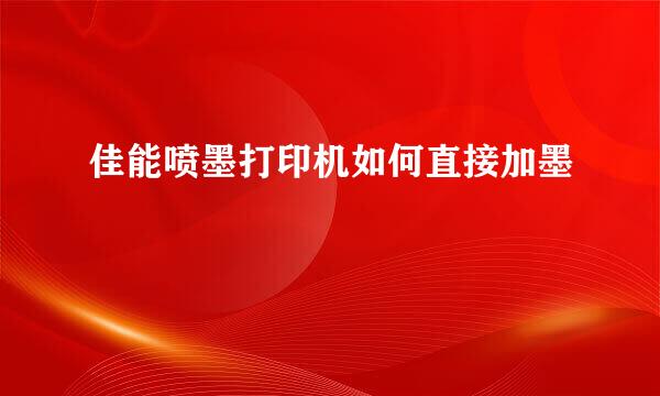 佳能喷墨打印机如何直接加墨