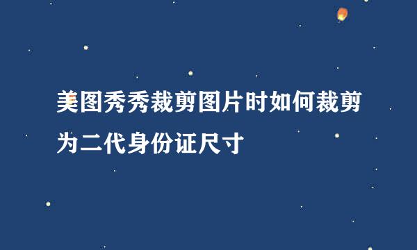 美图秀秀裁剪图片时如何裁剪为二代身份证尺寸