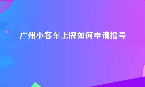 广州小客车上牌如何申请摇号