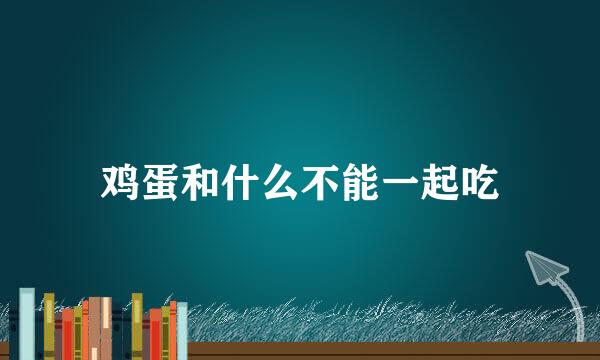 鸡蛋和什么不能一起吃