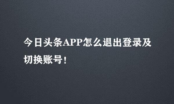 今日头条APP怎么退出登录及切换账号！