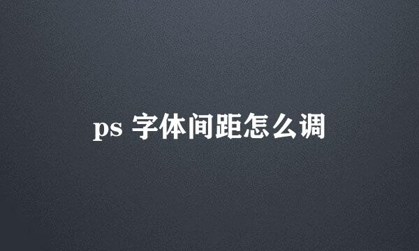 ps 字体间距怎么调