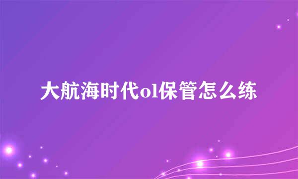 大航海时代ol保管怎么练
