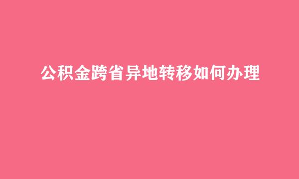 公积金跨省异地转移如何办理