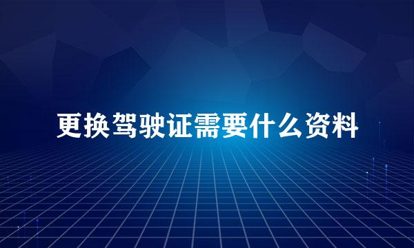 更换驾驶证需要什么资料