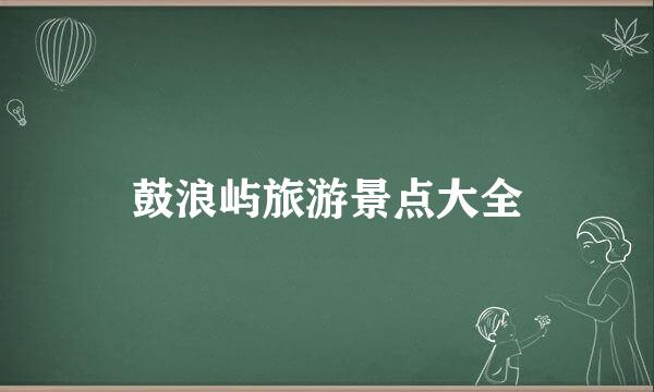 鼓浪屿旅游景点大全