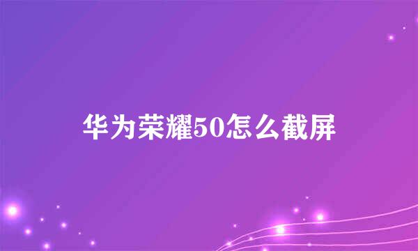 华为荣耀50怎么截屏
