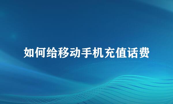 如何给移动手机充值话费