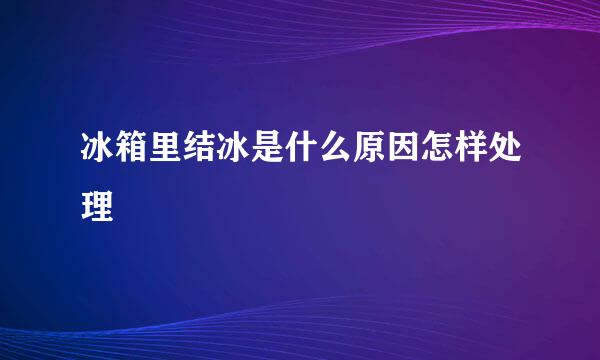 冰箱里结冰是什么原因怎样处理