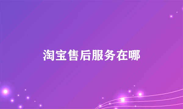淘宝售后服务在哪