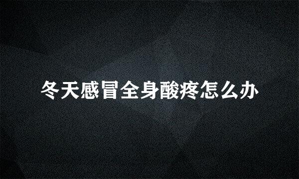 冬天感冒全身酸疼怎么办