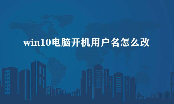 win10电脑开机用户名怎么改
