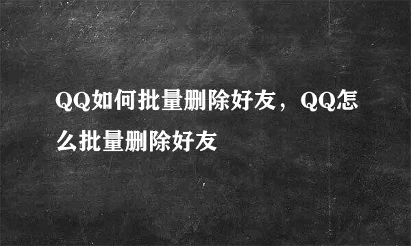 QQ如何批量删除好友，QQ怎么批量删除好友