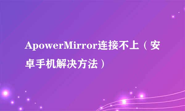 ApowerMirror连接不上(安卓手机解决方法)