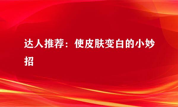 达人推荐:使皮肤变白的小妙招