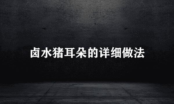 卤水猪耳朵的详细做法