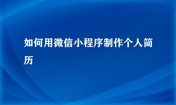 如何用微信小程序制作个人简历