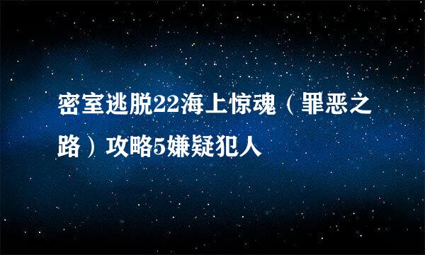 密室逃脱22海上惊魂（罪恶之路）攻略5嫌疑犯人