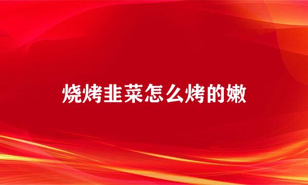 烧烤韭菜怎么烤的嫩
