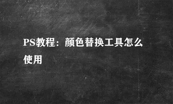 PS教程：颜色替换工具怎么使用