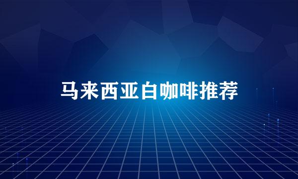 马来西亚白咖啡推荐