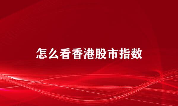 怎么看香港股市指数