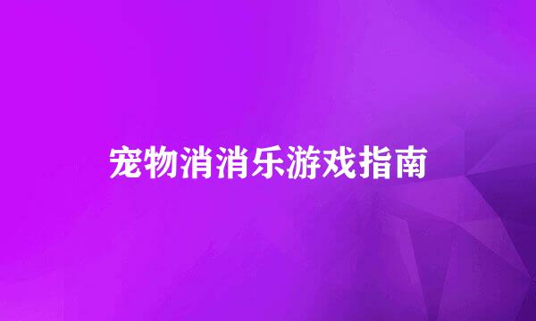 宠物消消乐游戏指南