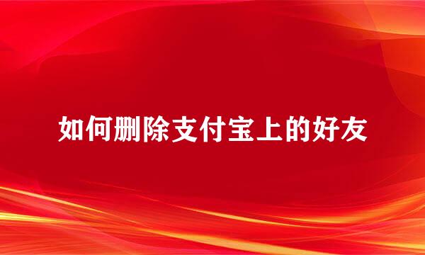 如何删除支付宝上的好友