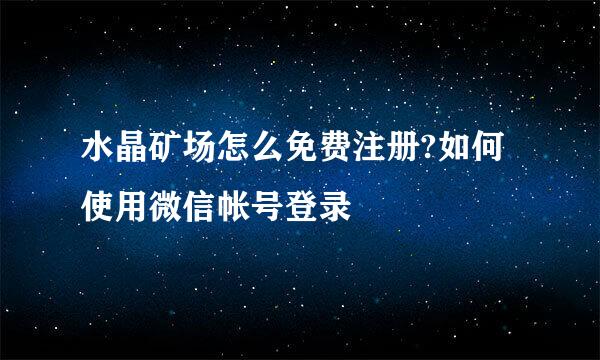 水晶矿场怎么免费注册?如何使用微信帐号登录