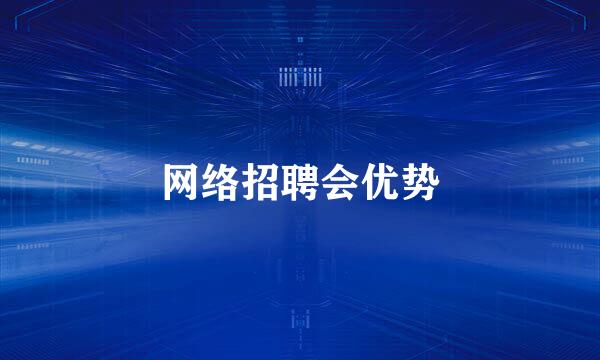 网络招聘会优势