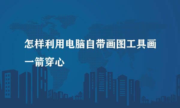 怎样利用电脑自带画图工具画一箭穿心