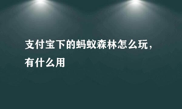 支付宝下的蚂蚁森林怎么玩,有什么用