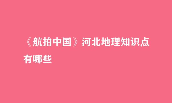 《航拍中国》河北地理知识点有哪些