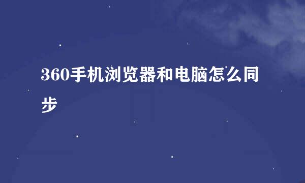 360手机浏览器和电脑怎么同步