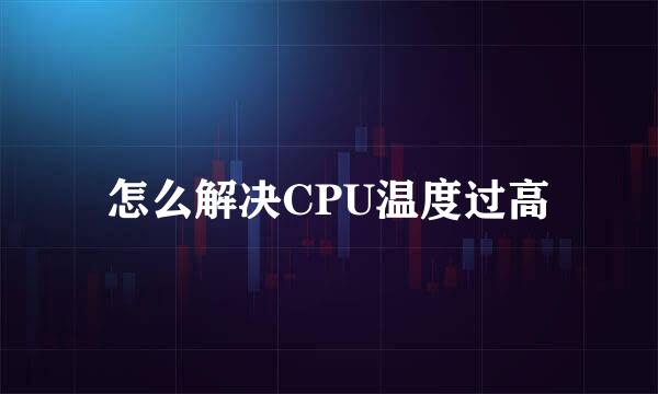 怎么解决CPU温度过高