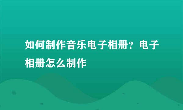 如何制作音乐电子相册？电子相册怎么制作