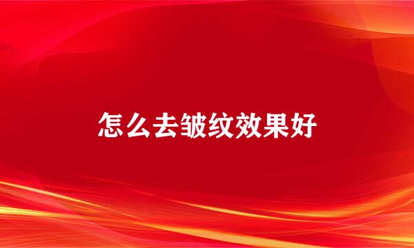 怎么去皱纹效果好