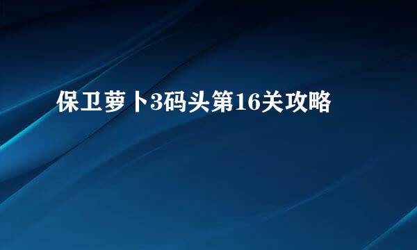 保卫萝卜3码头第16关攻略