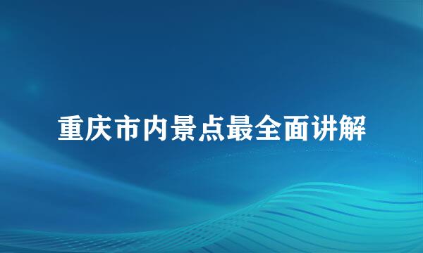 重庆市内景点最全面讲解